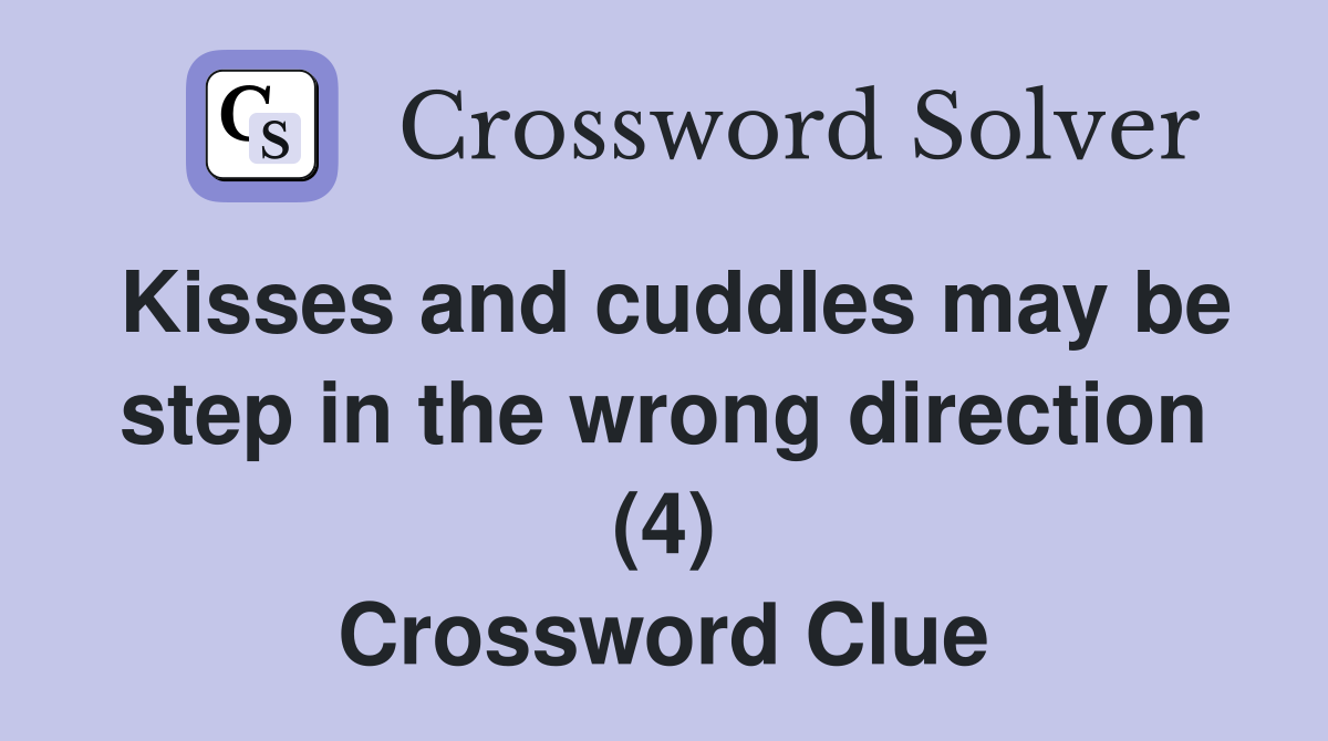 Kisses and cuddles may be step in the wrong direction (4) Crossword